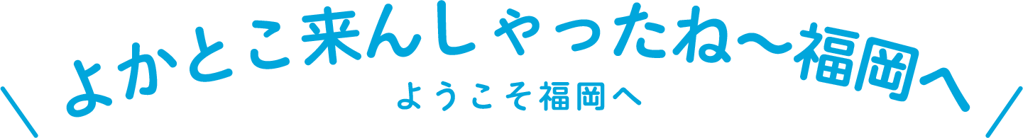 よかとこ来んしゃったね〜福岡へ ようこそ福岡へ